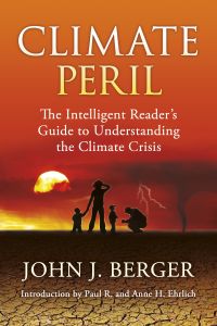 Climate Peril: The Intelligent Reader's Guide to Understanding the Climate Crisis, by John J. Berger. Introduction by Paul R. and Anne H. Ehrlich
